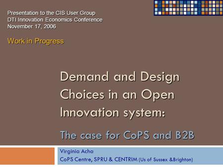 Demand and Design Choices in an Open Innovation system: The case for CoPS and B2B Virginia Acha CoPS Centre, SPRU & CENTRIM (Us of Sussex &Brighton) Presentation.