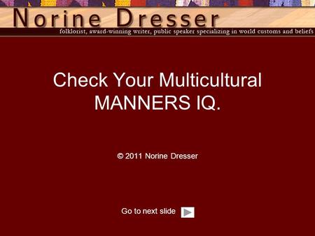 Go to next slide Check Your Multicultural MANNERS IQ. © 2011 Norine Dresser.
