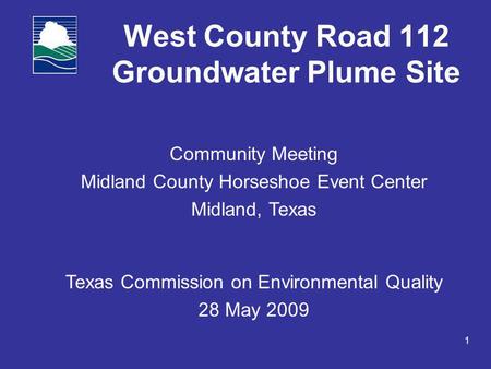 1 West County Road 112 Groundwater Plume Site Community Meeting Midland County Horseshoe Event Center Midland, Texas Texas Commission on Environmental.