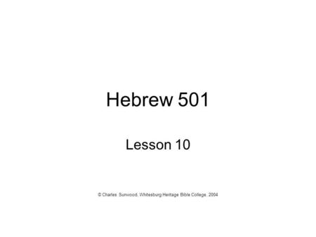 Hebrew 501 Lesson 10 © Charles Sunwood, Whitesburg Heritage Bible College, 2004.