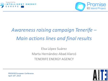 PROMISE European Conference April 16 th, 2013 Awareness raising campaign Tenerife – Main actions lines and final results Elsa López Suárez Marta Hernández-Abad.