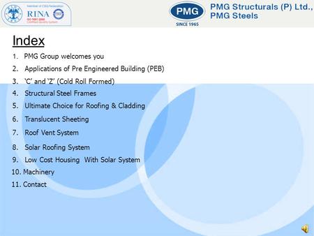 Index 1. PMG Group welcomes you 2. Applications of Pre Engineered Building (PEB) 3. C and Z (Cold Roll Formed) 4. Structural Steel Frames 5. Ultimate Choice.