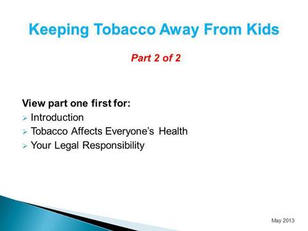 Part 2 of 2 View part one first for: Introduction Tobacco Affects Everyones Health Your Legal Responsibility Keeping Tobacco Away From Kids May 2013.