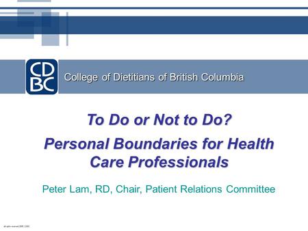 College of Dietitians of British Columbia To Do or Not to Do? Personal Boundaries for Health Care Professionals Peter Lam, RD, Chair, Patient Relations.