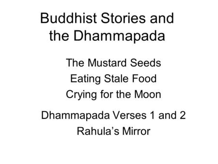 Buddhist Stories and the Dhammapada The Mustard Seeds Eating Stale Food Crying for the Moon Dhammapada Verses 1 and 2 Rahulas Mirror.