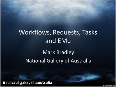 Workflows, Requests, Tasks and EMu Mark Bradley National Gallery of Australia.