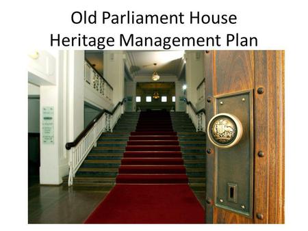 Old Parliament House Heritage Management Plan. Heritage Values Home of Federal Parliament for 61 years from 1927-1988 The building that shaped the Australian.