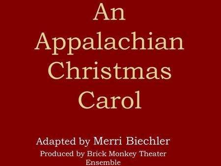 An Appalachian Christmas Carol Adapted by Merri Biechler Produced by Brick Monkey Theater Ensemble.