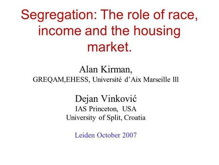 Segregation: The role of race, income and the housing market. Alan Kirman, GREQAM,EHESS, Université dAix Marseille lll Dejan Vinković IAS Princeton, USA.