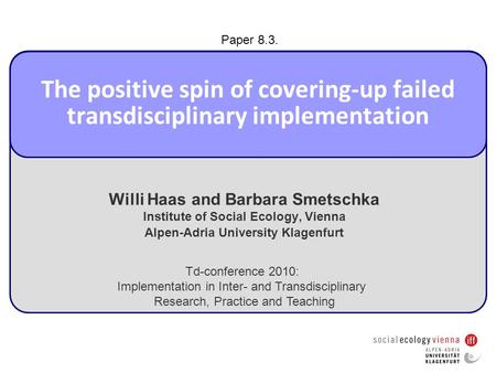 The positive spin of covering-up failed transdisciplinary implementation Willi Haas and Barbara Smetschka Institute of Social Ecology, Vienna Alpen-Adria.