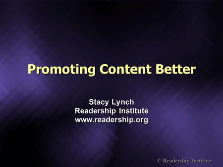 © Readership Institute Promoting Content Better Stacy Lynch Readership Institute www.readership.org.