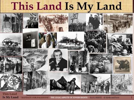 This Land Is My Land MANDATE FOR PALESTINE THE LEGAL ASPECTS OF JEWISH RIGHTS ELI E. HERTZ © Myths and Facts This Land Is My Land 1.