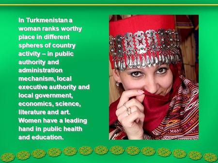 In Turkmenistan a woman ranks worthy place in different spheres of country activity – in public authority and administration mechanism, local executive.
