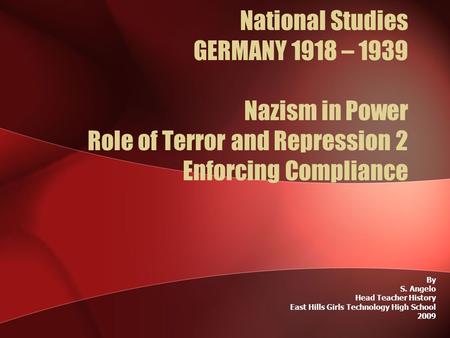 National Studies GERMANY 1918 – 1939 Nazism in Power Role of Terror and Repression 2 Enforcing Compliance By S. Angelo Head Teacher History East Hills.