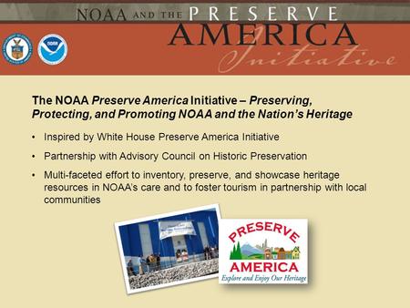 The NOAA Preserve America Initiative – Preserving, Protecting, and Promoting NOAA and the Nations Heritage Inspired by White House Preserve America Initiative.