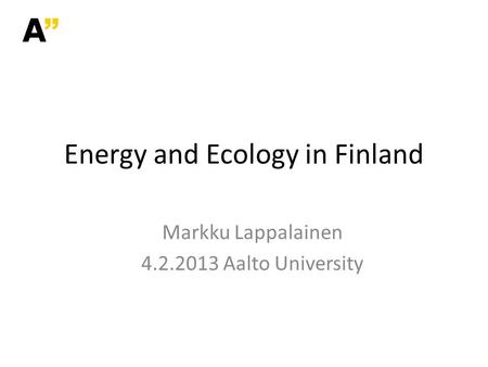 Markku Lappalainen 4.2.2013 Aalto University Energy and Ecology in Finland.