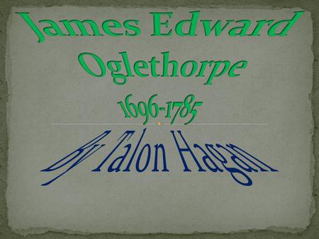 His Parents Early Life Event Leading Up To The Founding Of Georgia (2 slides) Oglethorpe's Guidance War of Jenkins Ear Later Life The End Sources.
