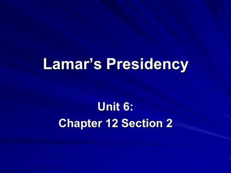 Lamars Presidency Unit 6: Chapter 12 Section 2. I. Mirabeau Lamar Becomes President Texans elected Lamar president when Houstons term ended in 1838. Improving.