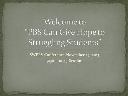 SWPBS Conference November 15, 2013 9:30 – 10:45 Session.