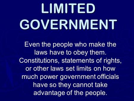 LIMITED GOVERNMENT Even the people who make the laws have to obey them. Constitutions, statements of rights, or other laws set limits on how much power.