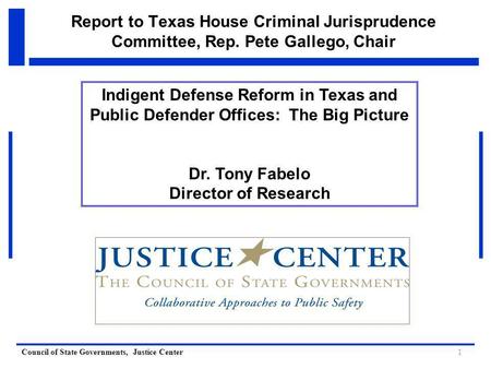 Council of State Governments, Justice Center Report to Texas House Criminal Jurisprudence Committee, Rep. Pete Gallego, Chair Indigent Defense Reform in.
