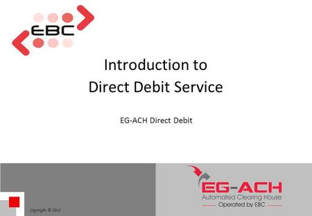Copyright © 2012 Introduction to Direct Debit Service EG-ACH Direct Debit.
