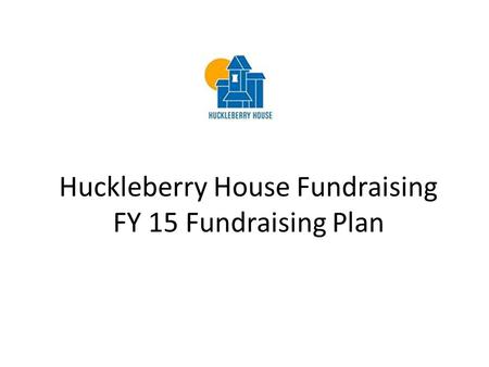Huckleberry House Fundraising FY 15 Fundraising Plan.