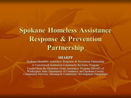 Spokane Homeless Assistance Response & Prevention Partnership SHARPP A Correctional Institution Community Re-Entry Program Funded from the Homeless Grant.