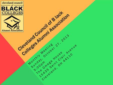 Cleveland Council of B lack Colleges Alumni Association Monthly Meeting Sunday, October 27, 2013 5:00pm The Omega House 15435 Saint Clair Avenue Cleveland,