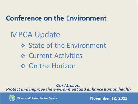 Conference on the Environment MPCA Update State of the Environment Current Activities On the Horizon November 12, 2013 Our Mission: Protect and improve.