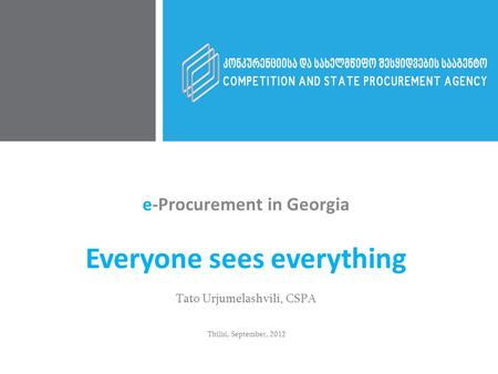 e-Procurement in Georgia Everyone sees everything Tato Urjumelashvili, CSPA Tbilisi, September, 2012.