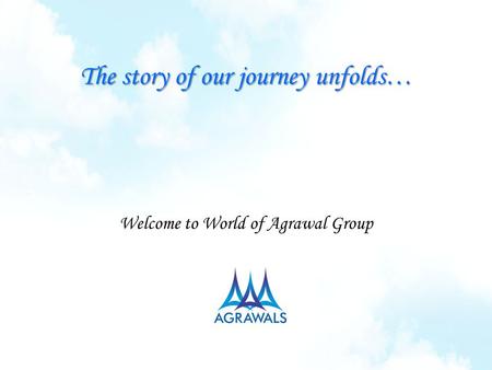 The story of our journey unfolds… Welcome to World of Agrawal Group.