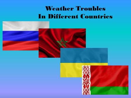 Weather Troubles In Different Countries. Every year the mankind suffers a lot from different kinds of natural troubles. Everything depends on the place.