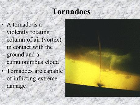 Tornadoes A tornado is a violently rotating column of air (vortex) in contact with the ground and a cumulonimbus cloud Tornadoes are capable of inflicting.