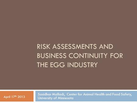 RISK ASSESSMENTS AND BUSINESS CONTINUITY FOR THE EGG INDUSTRY Sasidhar Malladi, Center for Animal Health and Food Safety, University of Minnesota April.