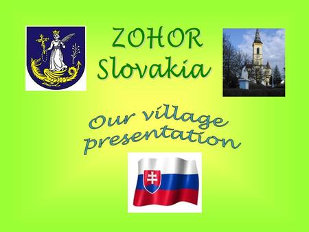 1. Zohor is a village near: a) Prague b) Budapest c) Bratislava 2. There are a)3 500 b)35 000 c)350 000 people in Zohor 3. Favourite vegetables in Zohor.
