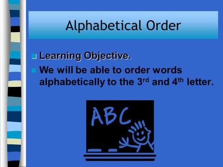 Alphabetical Order Learning Objective. Learning Objective. We will be able to order words alphabetically to the 3 rd and 4 th letter.