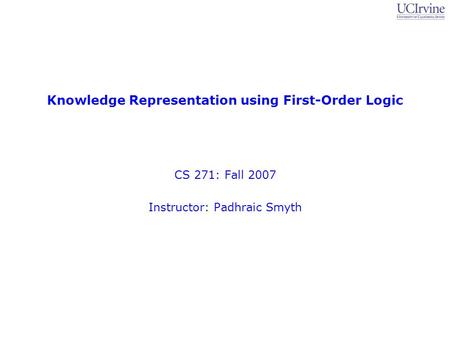 Knowledge Representation using First-Order Logic CS 271: Fall 2007 Instructor: Padhraic Smyth.