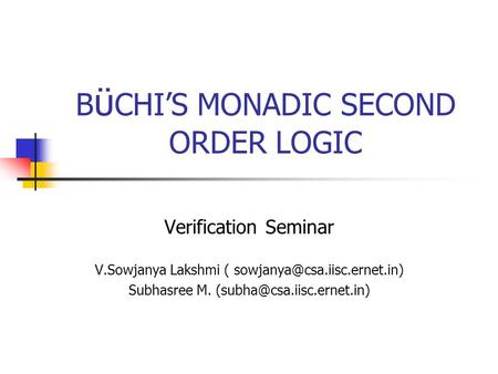 B ϋ CHIS MONADIC SECOND ORDER LOGIC Verification Seminar V.Sowjanya Lakshmi ( Subhasree M.