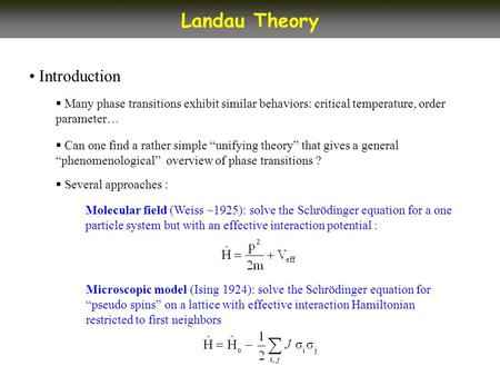 Introduction Landau Theory Many phase transitions exhibit similar behaviors: critical temperature, order parameter… Can one find a rather simple unifying.