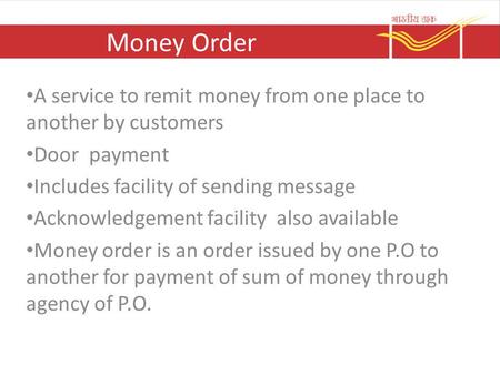 Money Order A service to remit money from one place to another by customers Door payment Includes facility of sending message Acknowledgement facility.