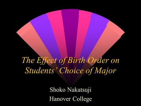 The Effect of Birth Order on Students Choice of Major Shoko Nakatsuji Hanover College.