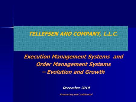 TELLEFSEN AND COMPANY, L.L.C. Execution Management Systems and Order Management Systems – Evolution and Growth December 2010 Proprietary and Confidential.