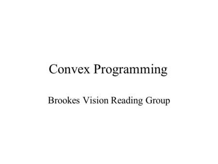 Convex Programming Brookes Vision Reading Group. Huh? What is convex ??? What is programming ??? What is convex programming ???