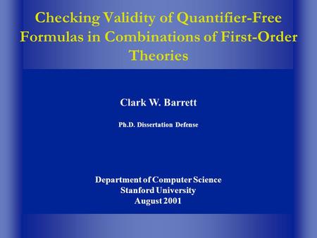 Checking Validity of Quantifier-Free Formulas in Combinations of First-Order Theories Clark W. Barrett Ph.D. Dissertation Defense Department of Computer.