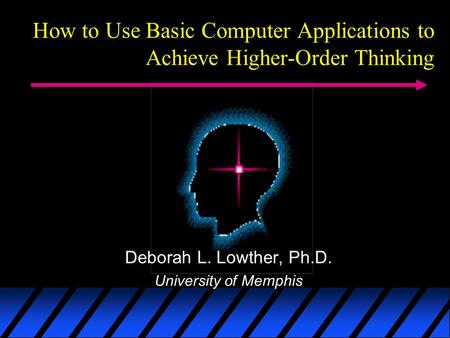 How to Use Basic Computer Applications to Achieve Higher-Order Thinking Deborah L. Lowther, Ph.D. University of Memphis.
