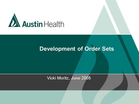 Development of Order Sets Vicki Moritz, June 2005.