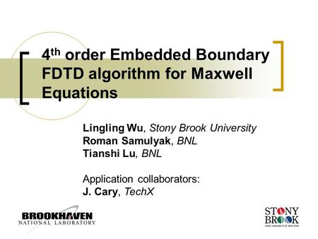 4 th order Embedded Boundary FDTD algorithm for Maxwell Equations Lingling Wu, Stony Brook University Roman Samulyak, BNL Tianshi Lu, BNL Application collaborators: