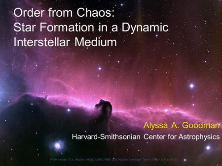 Order from Chaos: Star Formation in a Dynamic Interstellar Medium Alyssa A. Goodman Harvard-Smithsonian Center for Astrophysics WIYN Image: T.A. Rector.