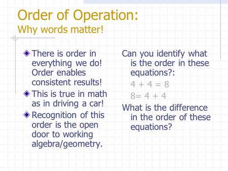 Order of Operation: Why words matter! There is order in everything we do! Order enables consistent results! This is true in math as in driving a car!